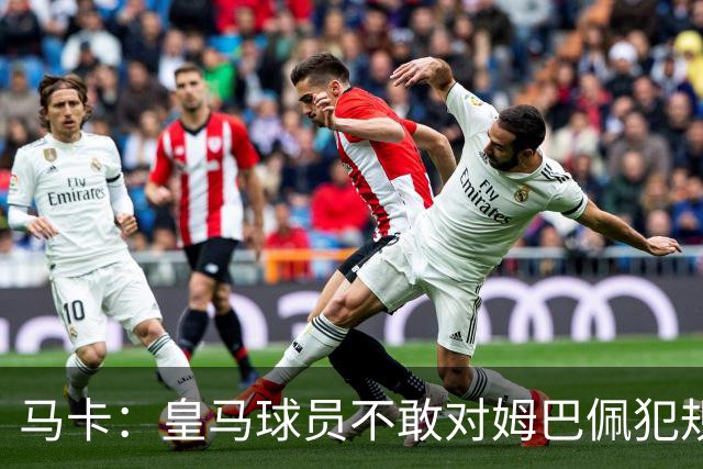 马卡：皇马球员不敢对姆巴佩犯规 只一人敢挑战他